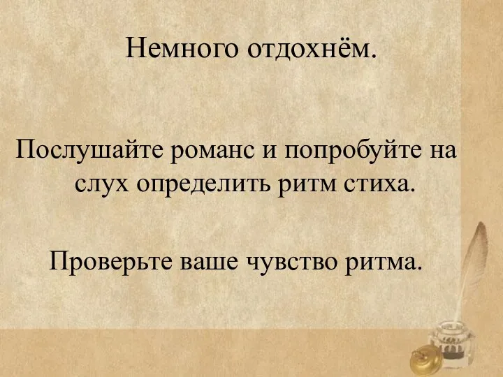 Немного отдохнём. Послушайте романс и попробуйте на слух определить ритм стиха. Проверьте ваше чувство ритма.