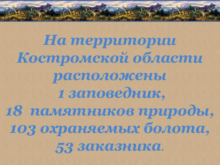 На территории Костромской области расположены 1 заповедник, 18 памятников природы, 103 охраняемых болота, 53 заказника.