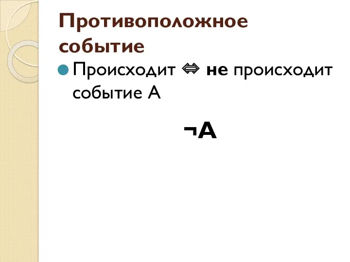 Противоположное событие Происходит ⇔ не происходит событие А ¬А