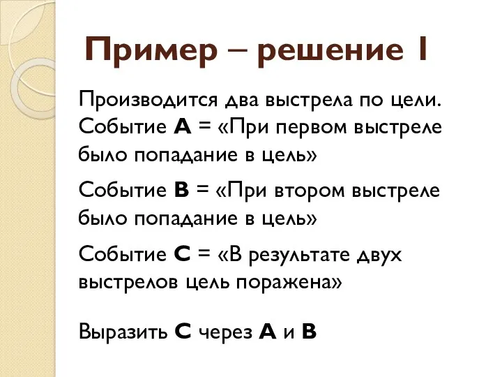 Пример – решение 1 Производится два выстрела по цели. Событие