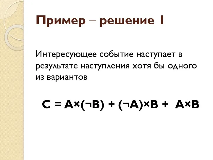 Пример – решение 1 Интересующее событие наступает в результате наступления