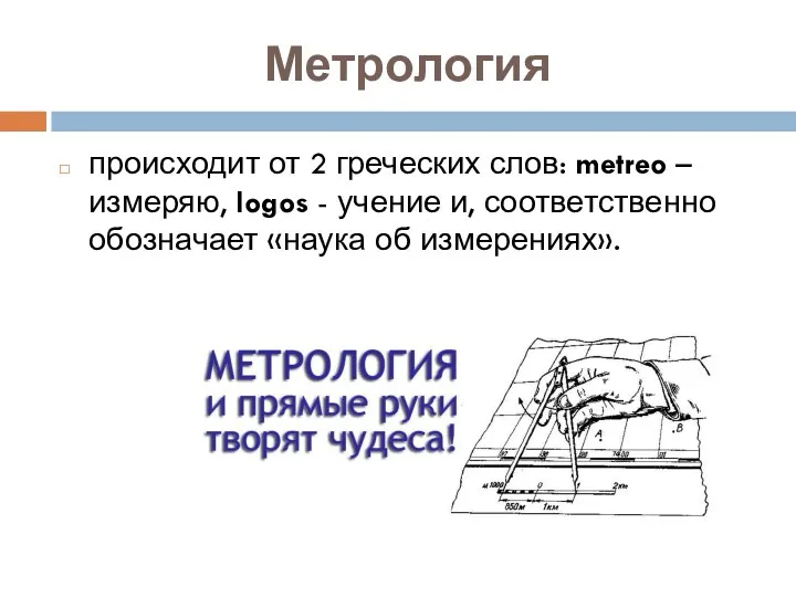Метрология происходит от 2 греческих слов: metreo – измеряю, logos - учение и,