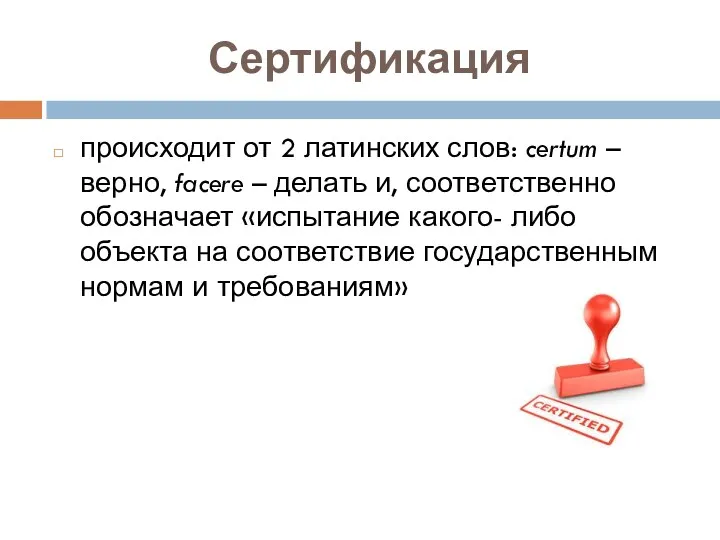 Сертификация происходит от 2 латинских слов: certum – верно, facere – делать и,