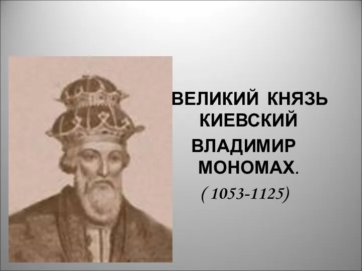 ВЕЛИКИЙ КНЯЗЬ КИЕВСКИЙ ВЛАДИМИР МОНОМАХ. ( 1053-1125)