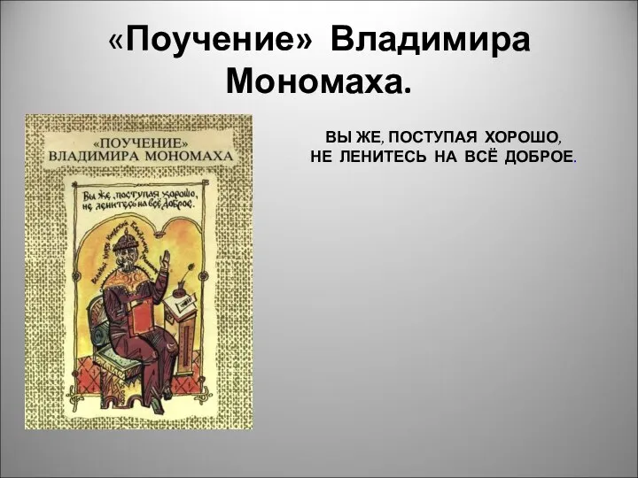 «Поучение» Владимира Мономаха. ВЫ ЖЕ, ПОСТУПАЯ ХОРОШО, НЕ ЛЕНИТЕСЬ НА ВСЁ ДОБРОЕ.