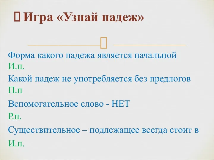 Игра «Узнай падеж» Форма какого падежа является начальной И.п. Какой падеж не употребляется