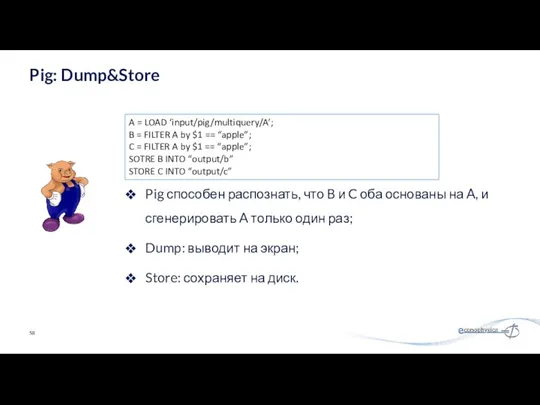 Pig: Dump&Store A = LOAD ‘input/pig/multiquery/A’; B = FILTER A