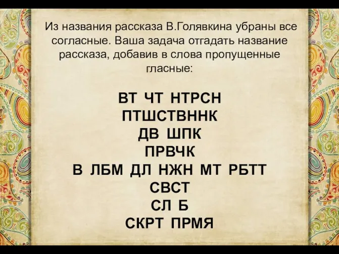 Из названия рассказа В.Голявкина убраны все согласные. Ваша задача отгадать название рассказа, добавив