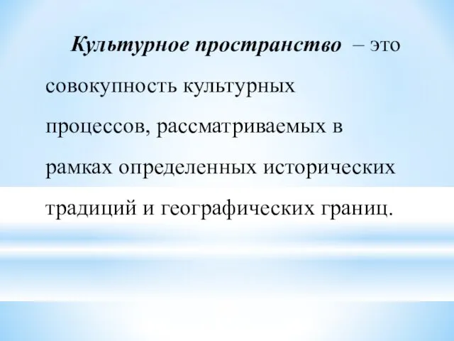 Культурное пространство – это совокупность культурных процессов, рассматриваемых в рамках определенных исторических традиций и географических границ.