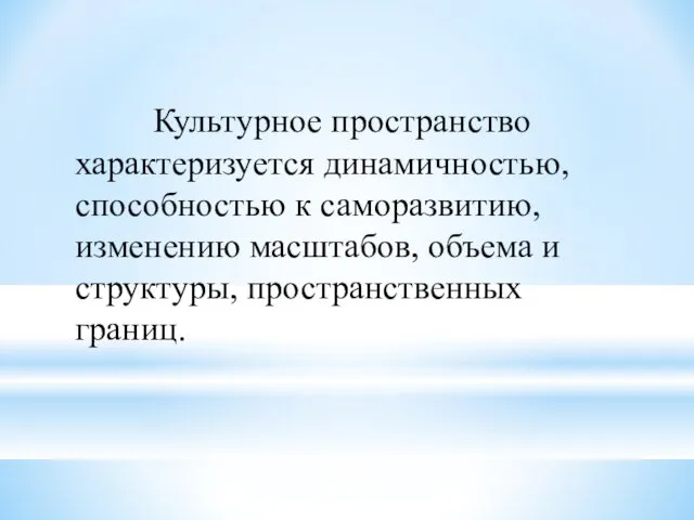 Культурное пространство характеризуется динамичностью, способностью к саморазвитию, изменению масштабов, объема и структуры, пространственных границ.