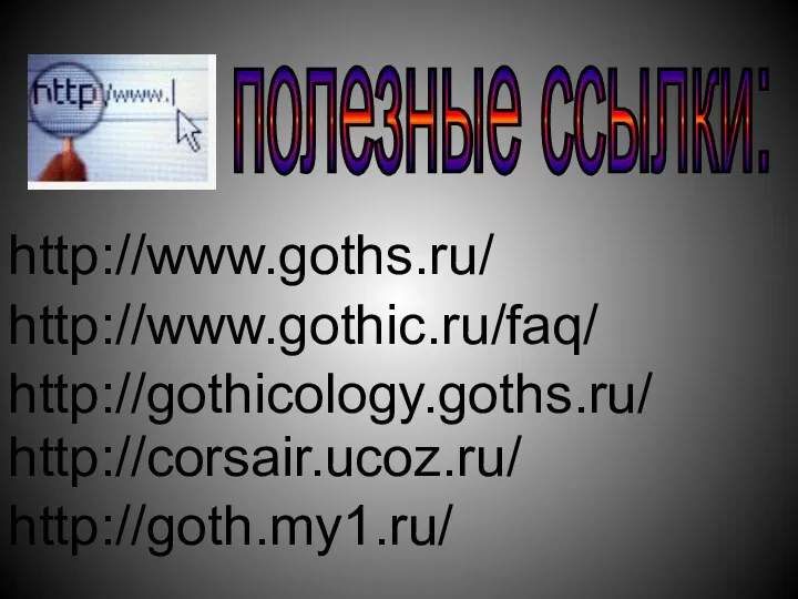 полезные ссылки: http://www.goths.ru/ http://www.gothic.ru/faq/ http://gothicology.goths.ru/ http://corsair.ucoz.ru/ http://goth.my1.ru/