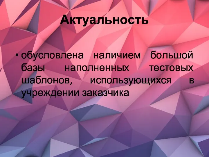 Актуальность обусловлена наличием большой базы наполненных тестовых шаблонов, использующихся в учреждении заказчика