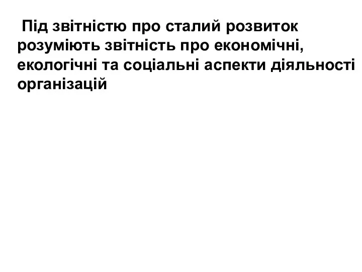 Під звітністю про сталий розвиток розуміють звітність про економічні, екологічні та соціальні аспекти діяльності організацій