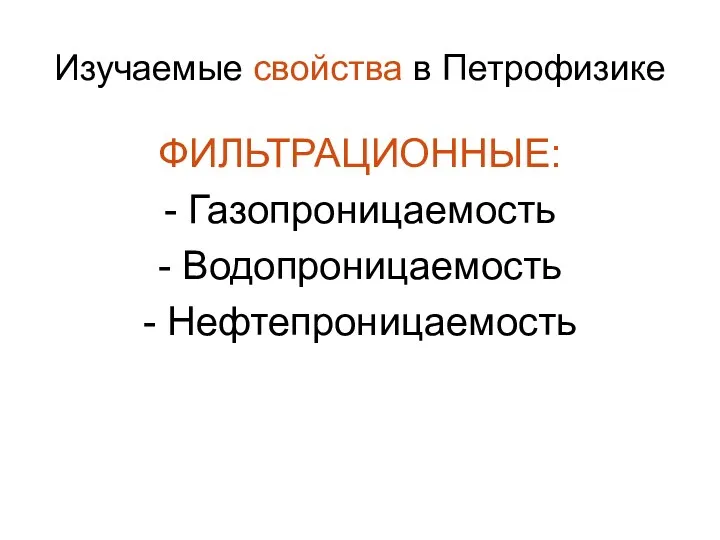 Изучаемые свойства в Петрофизике ФИЛЬТРАЦИОННЫЕ: - Газопроницаемость - Водопроницаемость - Нефтепроницаемость