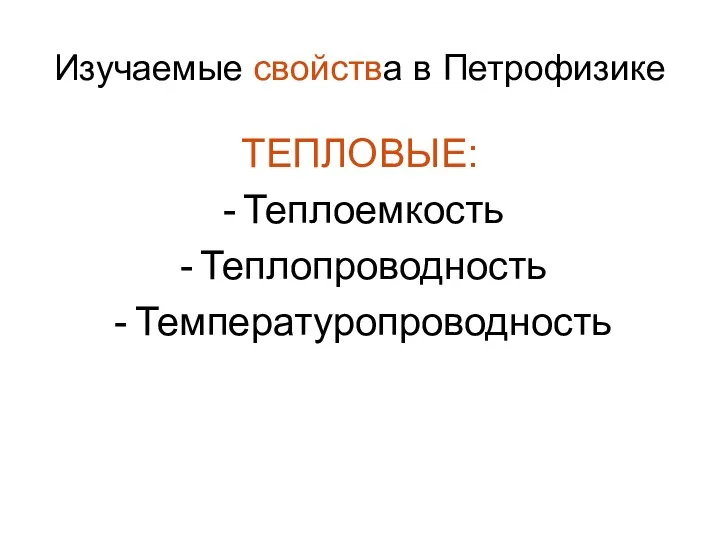 Изучаемые свойства в Петрофизике ТЕПЛОВЫЕ: Теплоемкость Теплопроводность Температуропроводность