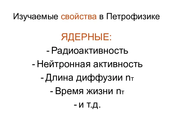 Изучаемые свойства в Петрофизике ЯДЕРНЫЕ: Радиоактивность Нейтронная активность Длина диффузии nт Время жизни nт и т.д.