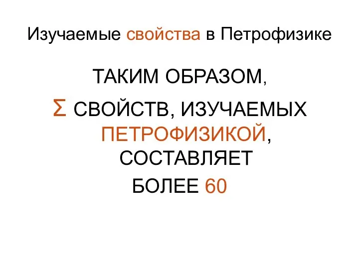 Изучаемые свойства в Петрофизике ТАКИМ ОБРАЗОМ, Σ СВОЙСТВ, ИЗУЧАЕМЫХ ПЕТРОФИЗИКОЙ, СОСТАВЛЯЕТ БОЛЕЕ 60