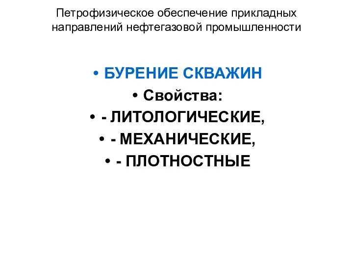 Петрофизическое обеспечение прикладных направлений нефтегазовой промышленности БУРЕНИЕ СКВАЖИН Свойства: - ЛИТОЛОГИЧЕСКИЕ, - МЕХАНИЧЕСКИЕ, - ПЛОТНОСТНЫЕ