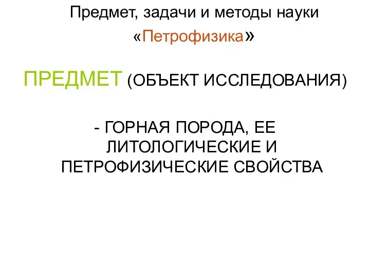 Предмет, задачи и методы науки «Петрофизика» ПРЕДМЕТ (ОБЪЕКТ ИССЛЕДОВАНИЯ) -