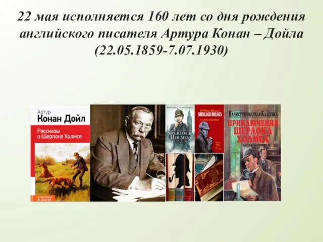 22 мая исполняется 160 лет со дня рождения английского писателя Артура Конан – Дойла (22.05.1859-7.07.1930)