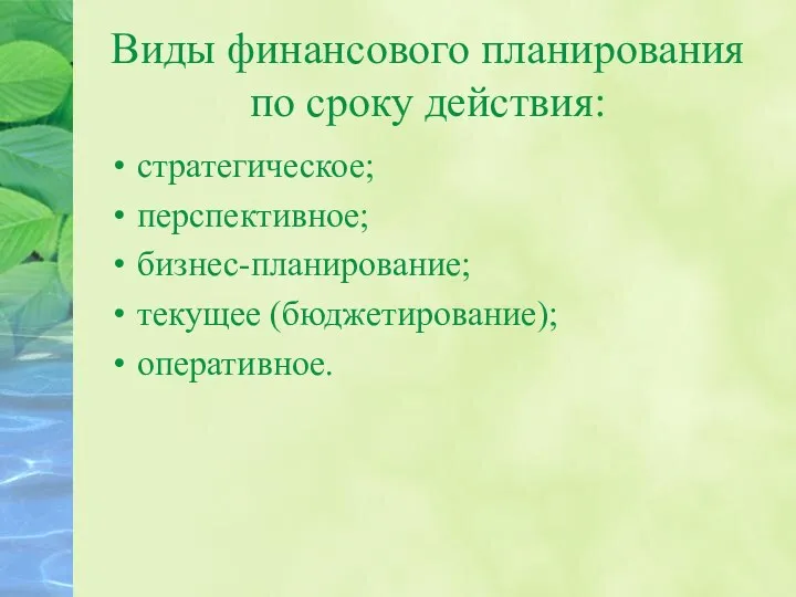 Виды финансового планирования по сроку действия: стратегическое; перспективное; бизнес-планирование; текущее (бюджетирование); оперативное.