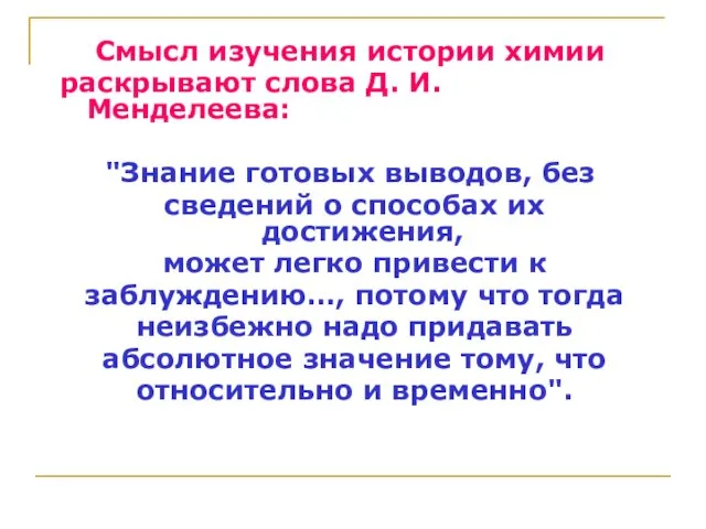 Смысл изучения истории химии раскрывают слова Д. И. Менделеева: "Знание