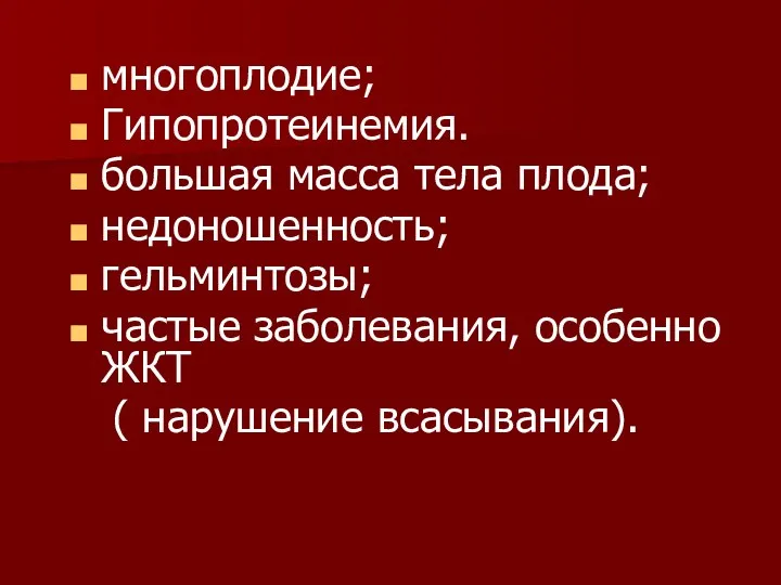 многоплодие; Гипопротеинемия. большая масса тела плода; недоношенность; гельминтозы; частые заболевания, особенно ЖКТ ( нарушение всасывания).