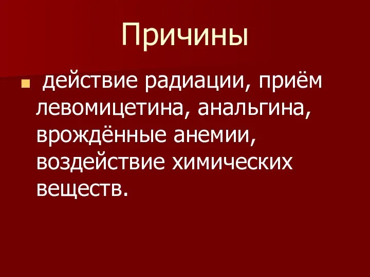 Причины действие радиации, приём левомицетина, анальгина, врождённые анемии, воздействие химических веществ.