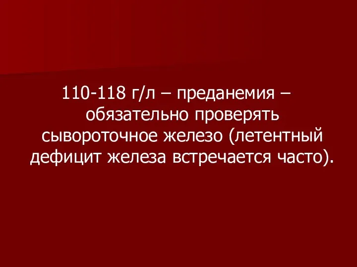 110-118 г/л – преданемия – обязательно проверять сывороточное железо (летентный дефицит железа встречается часто).