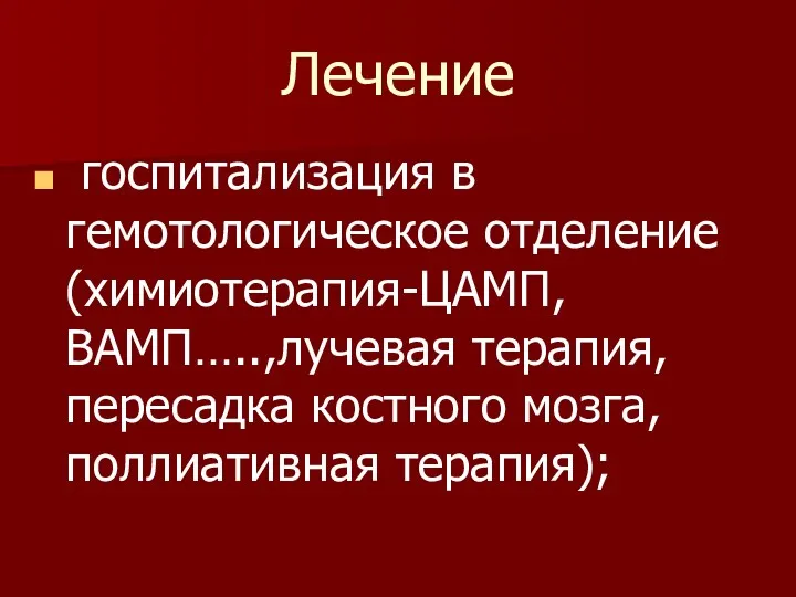 Лечение госпитализация в гемотологическое отделение (химиотерапия-ЦАМП, ВАМП…..,лучевая терапия, пересадка костного мозга,поллиативная терапия);