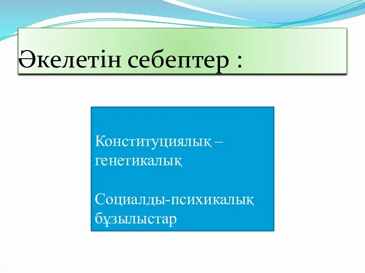 Әкелетін себептер : Конституциялық –генетикалық Социалды-психикалық бұзылыстар