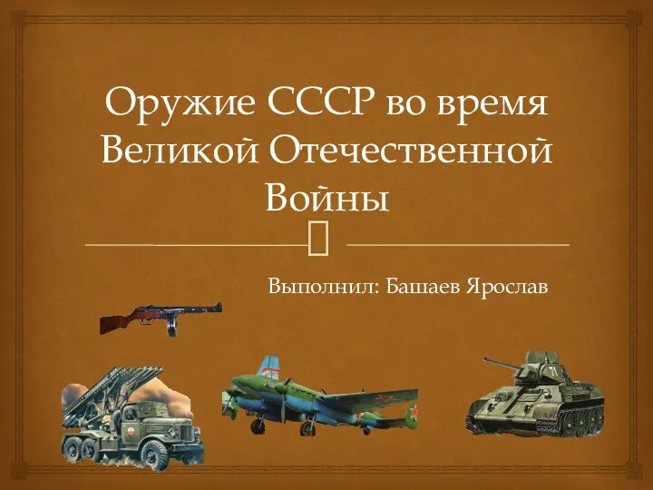 Оружие СССР во время Великой Отечественной Войны Выполнил: Башаев Ярослав