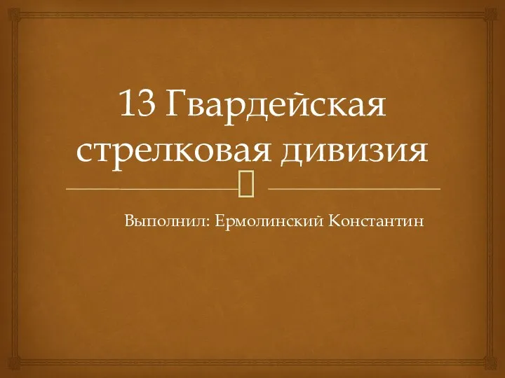 13 Гвардейская стрелковая дивизия Выполнил: Ермолинский Константин