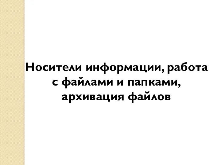 Носители информации, работа с файлами и папками, архивация файлов