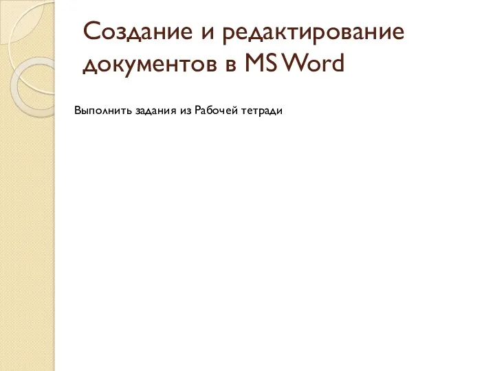 Создание и редактирование документов в MS Word Выполнить задания из Рабочей тетради