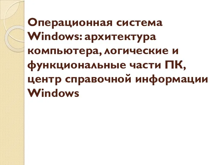 Операционная система Windows: архитектура компьютера, логические и функциональные части ПК, центр справочной информации Windows