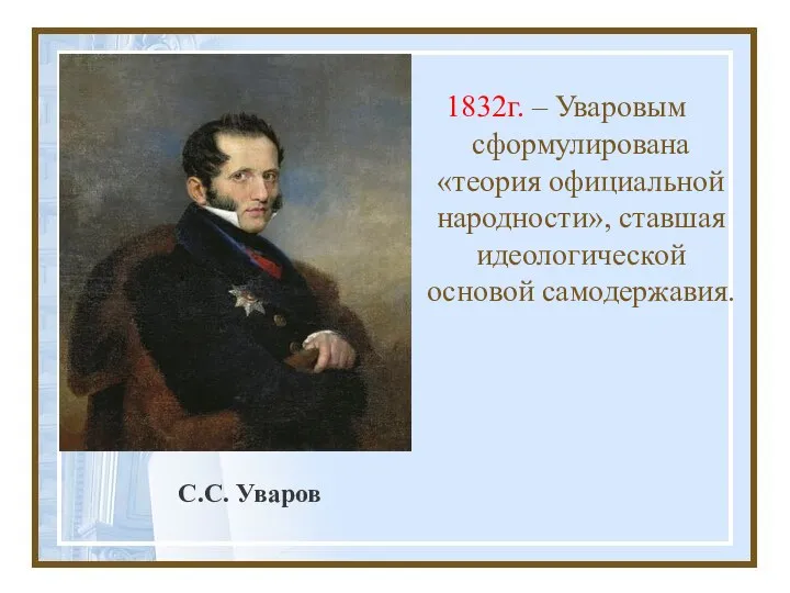 С.С. Уваров 1832г. – Уваровым сформулирована «теория официальной народности», ставшая идеологической основой самодержавия.