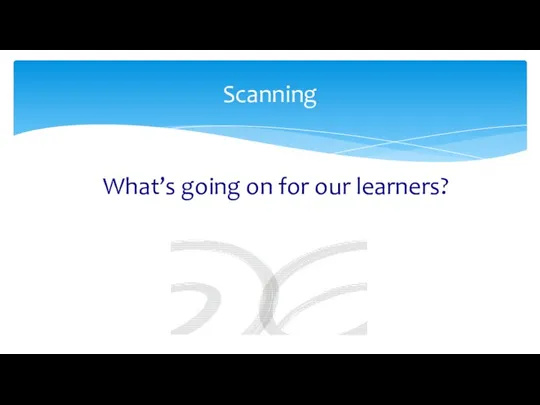 What’s going on for our learners? Scanning