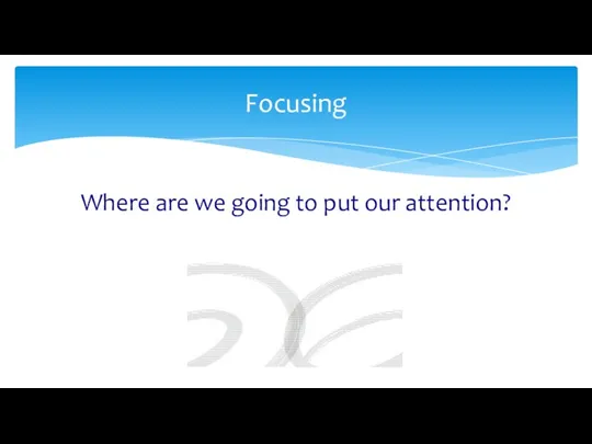 Where are we going to put our attention? Focusing