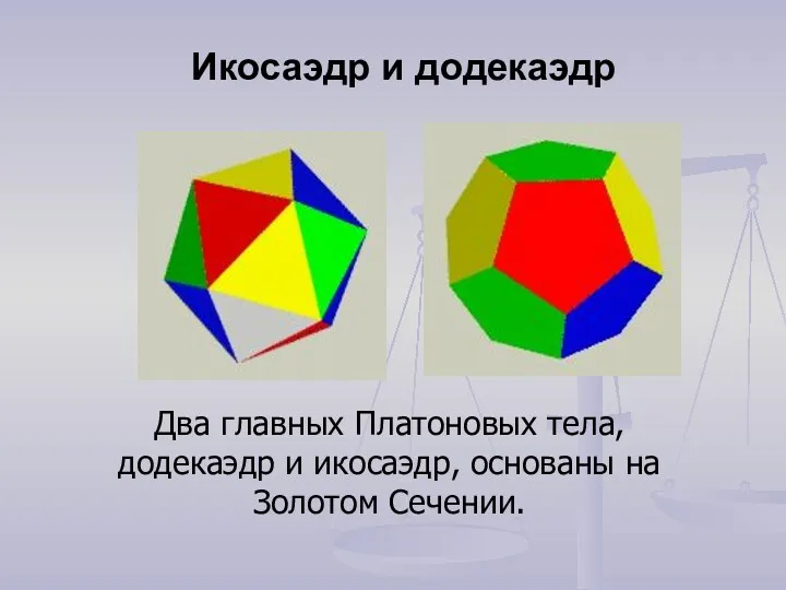 Два главных Платоновых тела, додекаэдр и икосаэдр, основаны на Золотом Сечении. Икосаэдр и додекаэдр