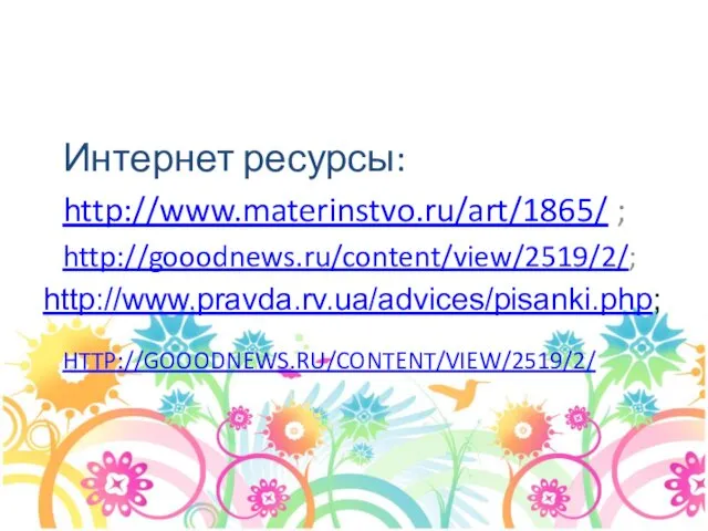 HTTP://GOOODNEWS.RU/CONTENT/VIEW/2519/2/ Интернет ресурсы: http://www.materinstvo.ru/art/1865/ ; http://gooodnews.ru/content/view/2519/2/; http://www.pravda.rv.ua/advices/pisanki.php;