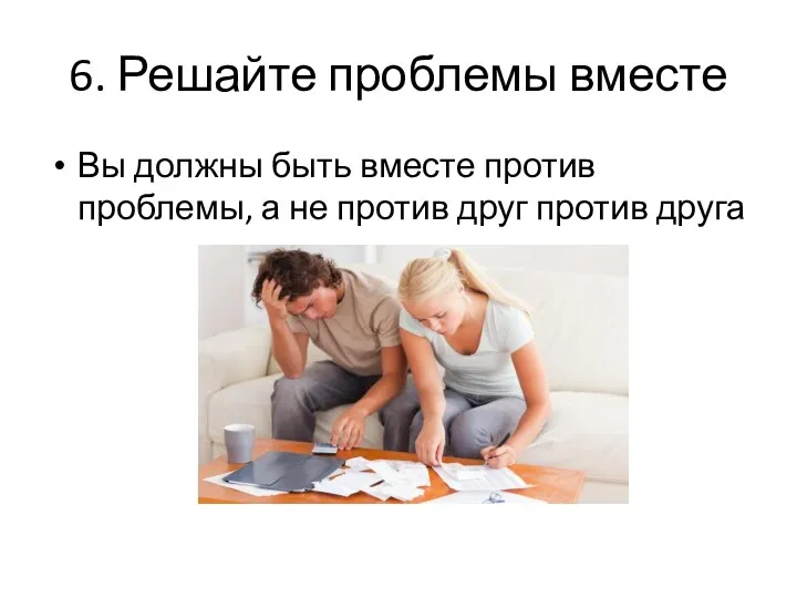 6. Решайте проблемы вместе Вы должны быть вместе против проблемы, а не против друг против друга