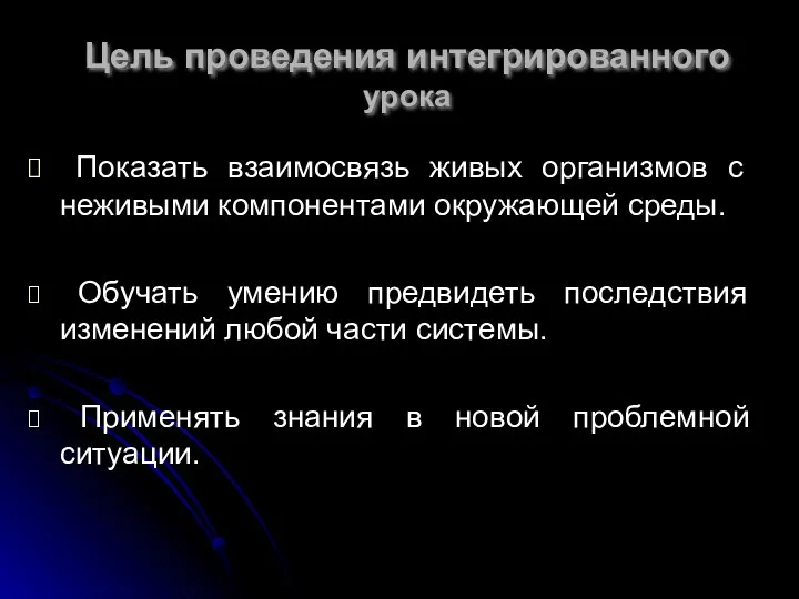 Цель проведения интегрированного урока Показать взаимосвязь живых организмов с неживыми