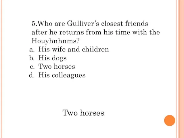 5.Who are Gulliver’s closest friends after he returns from his