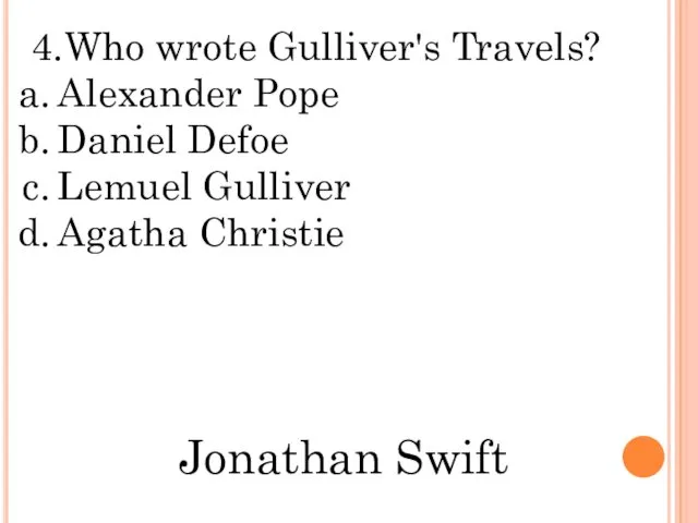 4.Who wrote Gulliver's Travels? Alexander Pope Daniel Defoe Lemuel Gulliver Agatha Christie Jonathan Swift