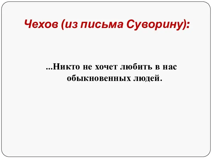 Чехов (из письма Суворину): …Никто не хочет любить в нас обыкновенных людей.