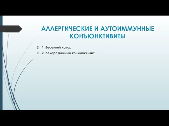 АЛЛЕРГИЧЕСКИЕ И АУТОИММУННЫЕ КОНЪЮНКТИВИТЫ 1. Весенний катар 2. Лекарственный конъюнктивит