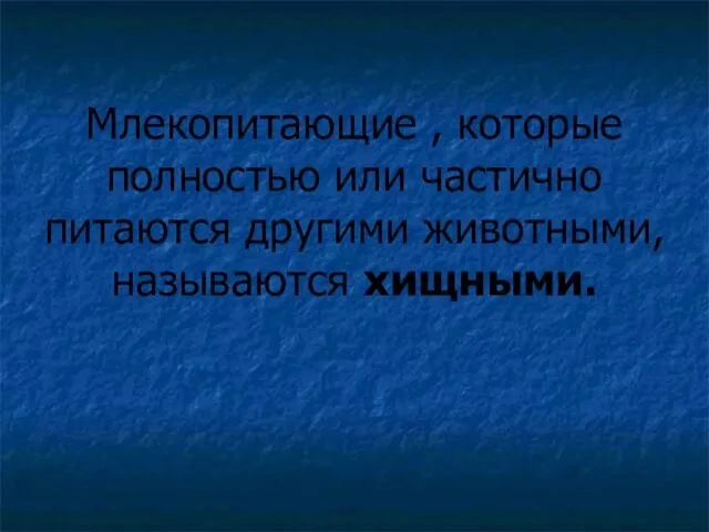 Млекопитающие , которые полностью или частично питаются другими животными, называются хищными.