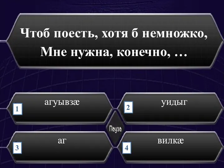 Чтоб поесть, хотя б немножко, Мне нужна, конечно, … уидыг агуывзӕ аг вилкӕ