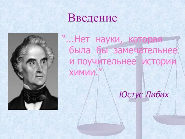 Введение “...Нет науки, которая была бы замечательнее и поучительнее истории химии.” Юстус Либих